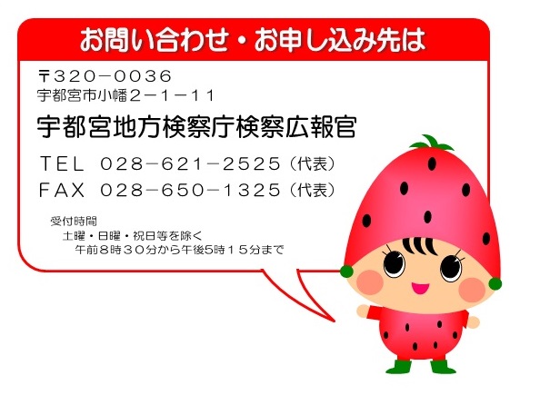 お問い合わせ・お申込み先は〒320-0036宇都宮市小幡2-1-11宇都宮地方検察庁検察広報官